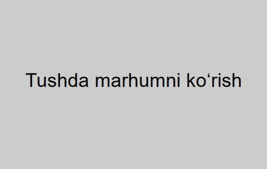 Tushda marhumni ko‘rish nimani anglatadi?